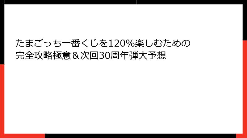 たまごっち一番くじを120％楽しむための完全攻略極意＆次回30周年弾大予想