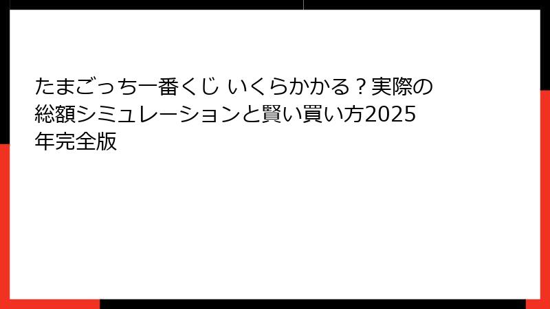 たまごっち一番くじ いくらかかる？実際の総額シミュレーションと賢い買い方2025年完全版