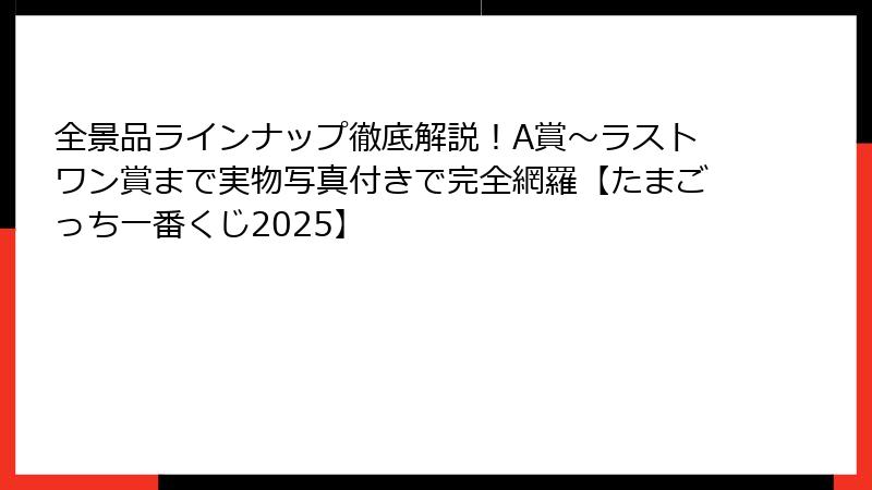 全景品ラインナップ徹底解説！A賞〜ラストワン賞まで実物写真付きで完全網羅【たまごっち一番くじ2025】