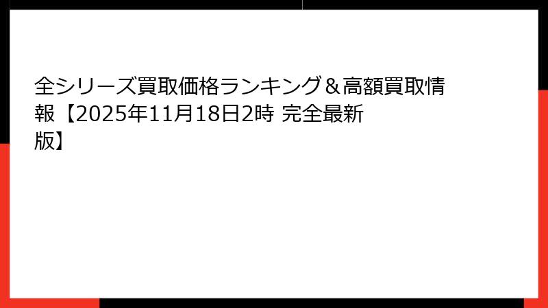 全シリーズ買取価格ランキング＆高額買取情報【2025年11月18日2時 完全最新版】