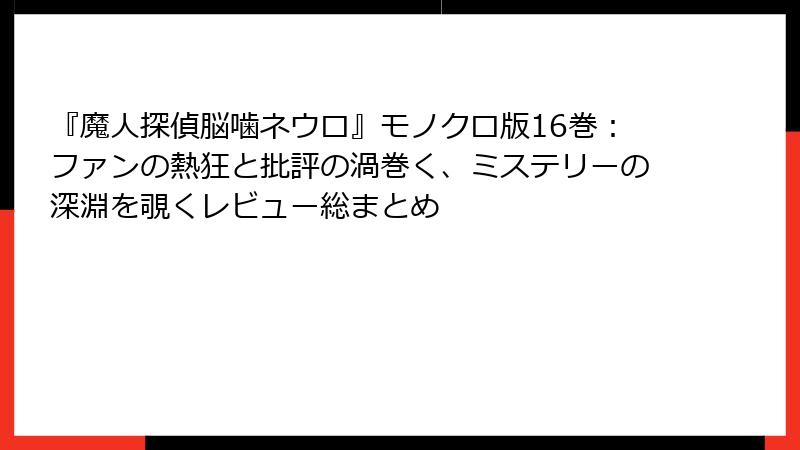『魔人探偵脳噛ネウロ』モノクロ版16巻：ファンの熱狂と批評の渦巻く、ミステリーの深淵を覗くレビュー総まとめ