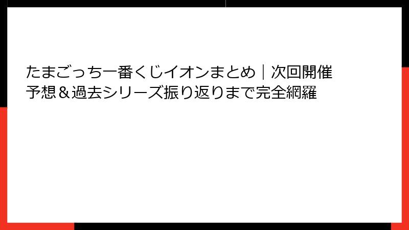 たまごっち一番くじイオンまとめ｜次回開催予想＆過去シリーズ振り返りまで完全網羅