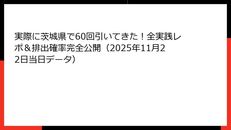 実際に茨城県で60回引いてきた！全実践レポ＆排出確率完全公開（2025年11月22日当日データ）