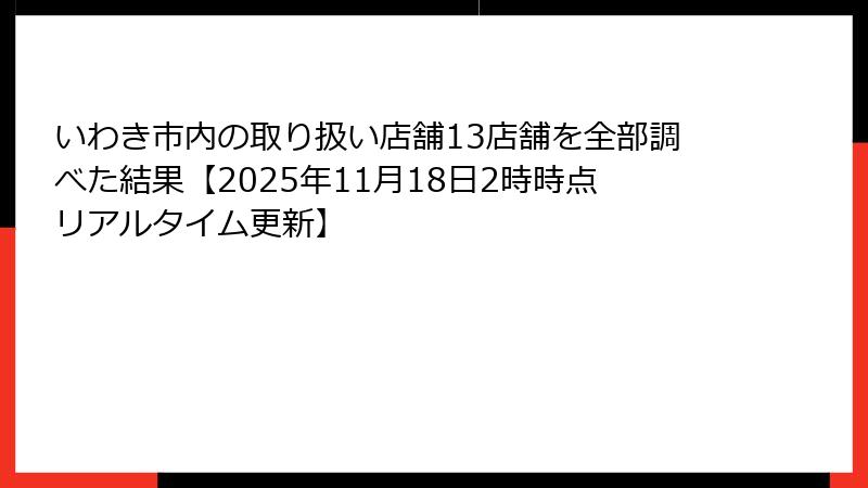 いわき市内の取り扱い店舗13店舗を全部調べた結果【2025年11月18日2時時点リアルタイム更新】