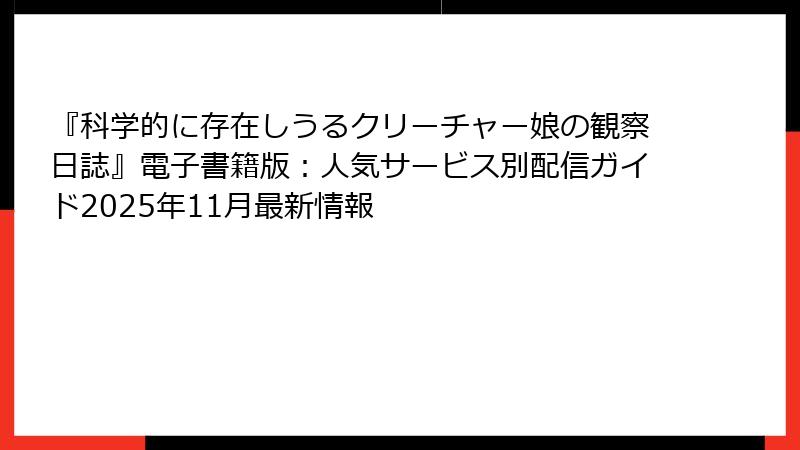 『科学的に存在しうるクリーチャー娘の観察日誌』電子書籍版：人気サービス別配信ガイド2025年11月最新情報