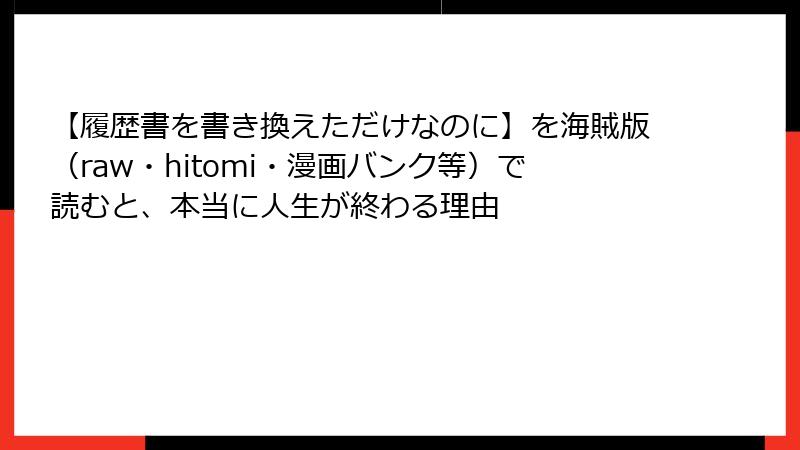 【履歴書を書き換えただけなのに】を海賊版（raw・hitomi・漫画バンク等）で読むと、本当に人生が終わる理由