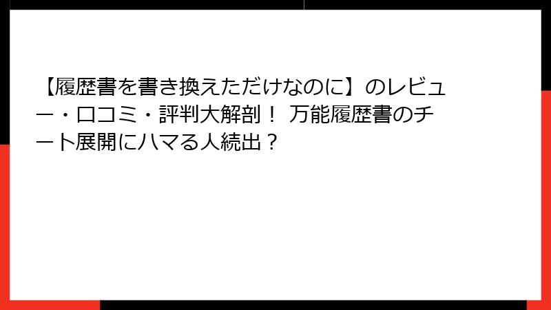 【履歴書を書き換えただけなのに】のレビュー・口コミ・評判大解剖！ 万能履歴書のチート展開にハマる人続出？