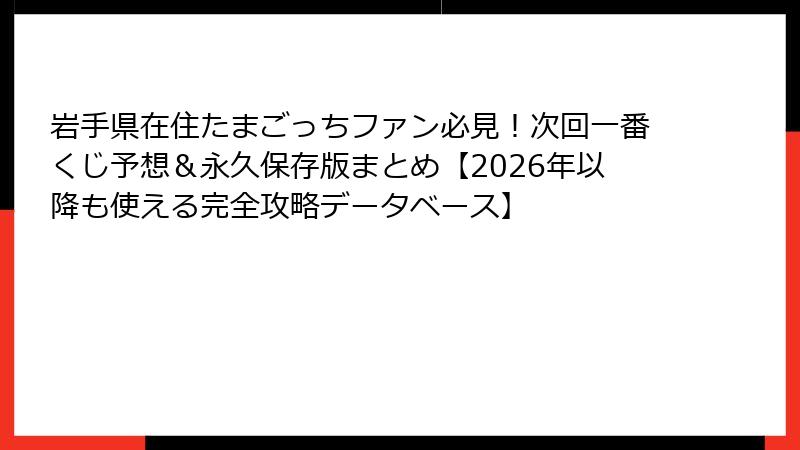 岩手県在住たまごっちファン必見！次回一番くじ予想＆永久保存版まとめ【2026年以降も使える完全攻略データベース】