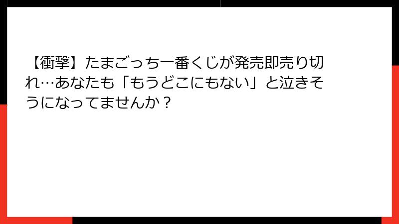 【衝撃】たまごっち一番くじが発売即売り切れ…あなたも「もうどこにもない」と泣きそうになってませんか？