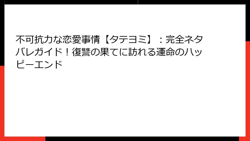 不可抗力な恋愛事情【タテヨミ】：完全ネタバレガイド！復讐の果てに訪れる運命のハッピーエンド