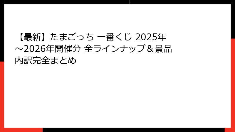 【最新】たまごっち 一番くじ 2025年～2026年開催分 全ラインナップ＆景品内訳完全まとめ