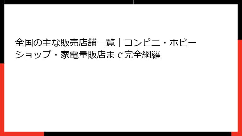 全国の主な販売店舗一覧｜コンビニ・ホビーショップ・家電量販店まで完全網羅