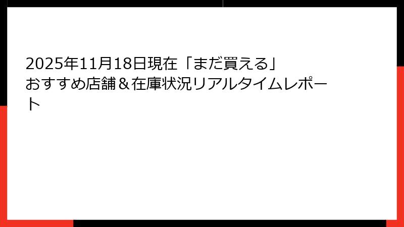 2025年11月18日現在「まだ買える」おすすめ店舗＆在庫状況リアルタイムレポート