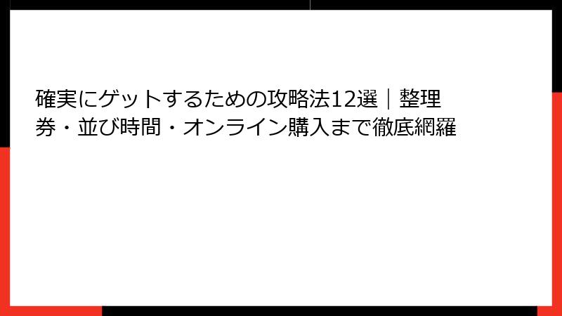 確実にゲットするための攻略法12選｜整理券・並び時間・オンライン購入まで徹底網羅