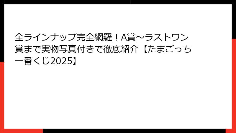 全ラインナップ完全網羅！A賞〜ラストワン賞まで実物写真付きで徹底紹介【たまごっち一番くじ2025】
