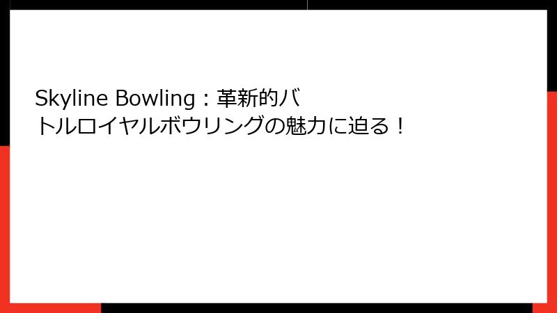 Skyline Bowling：革新的バトルロイヤルボウリングの魅力に迫る！