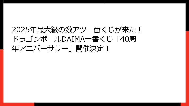 2025年最大級の激アツ一番くじが来た！ドラゴンボールDAIMA一番くじ「40周年アニバーサリー」開催決定！