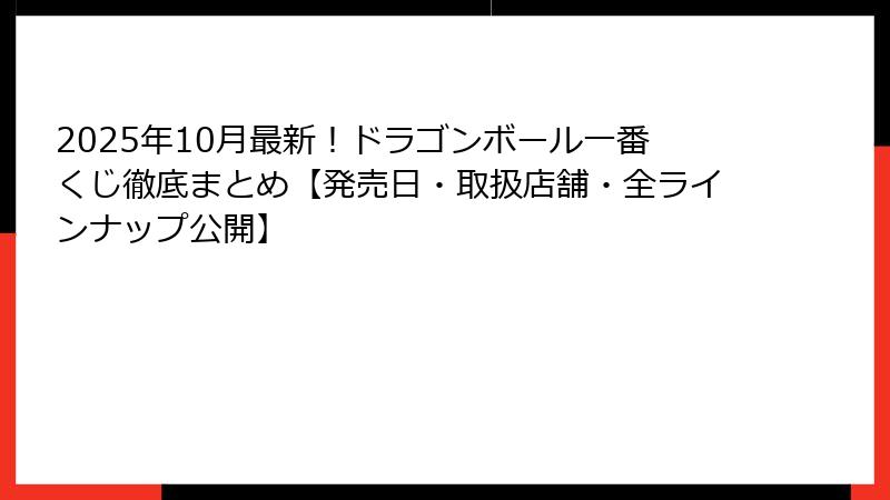 2025年10月最新！ドラゴンボール一番くじ徹底まとめ【発売日・取扱店舗・全ラインナップ公開】