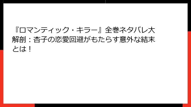 『ロマンティック・キラー』全巻ネタバレ大解剖：杏子の恋愛回避がもたらす意外な結末とは！
