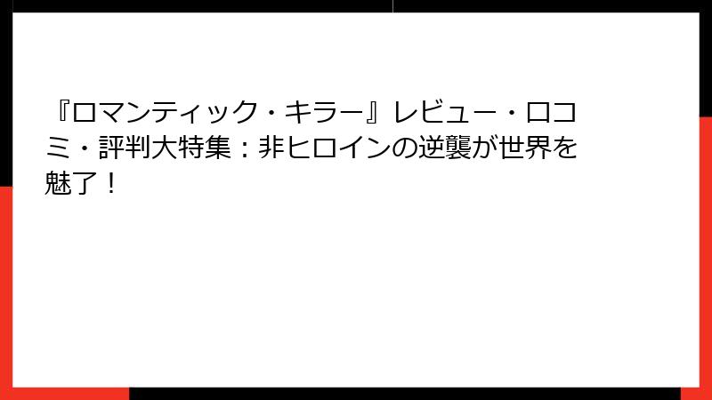 『ロマンティック・キラー』レビュー・口コミ・評判大特集：非ヒロインの逆襲が世界を魅了！