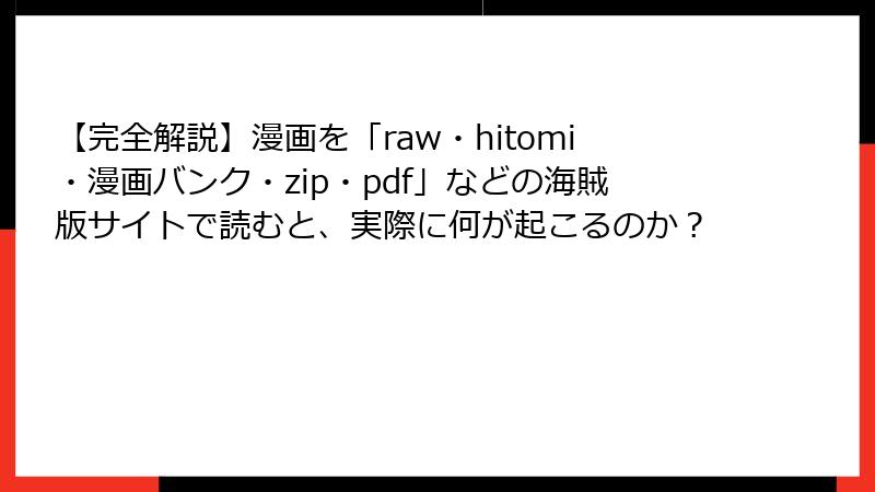 【完全解説】漫画を「raw・hitomi・漫画バンク・zip・pdf」などの海賊版サイトで読むと、実際に何が起こるのか？