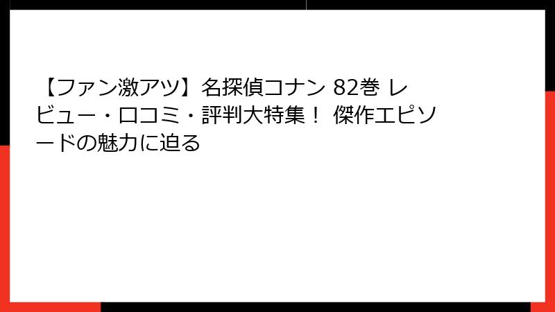 【ファン激アツ】名探偵コナン 82巻 レビュー・口コミ・評判大特集！ 傑作エピソードの魅力に迫る