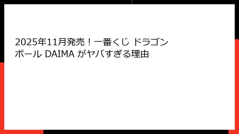 2025年11月発売！一番くじ ドラゴンボール DAIMA がヤバすぎる理由