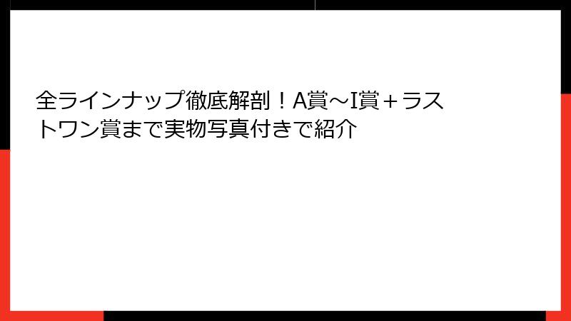 全ラインナップ徹底解剖！A賞〜I賞＋ラストワン賞まで実物写真付きで紹介