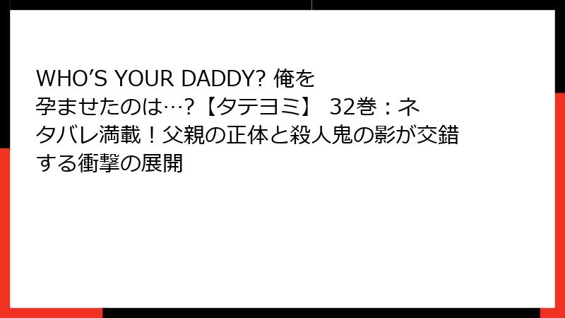 WHO’S YOUR DADDY? 俺を孕ませたのは…?【タテヨミ】 32巻：ネタバレ満載！父親の正体と殺人鬼の影が交錯する衝撃の展開