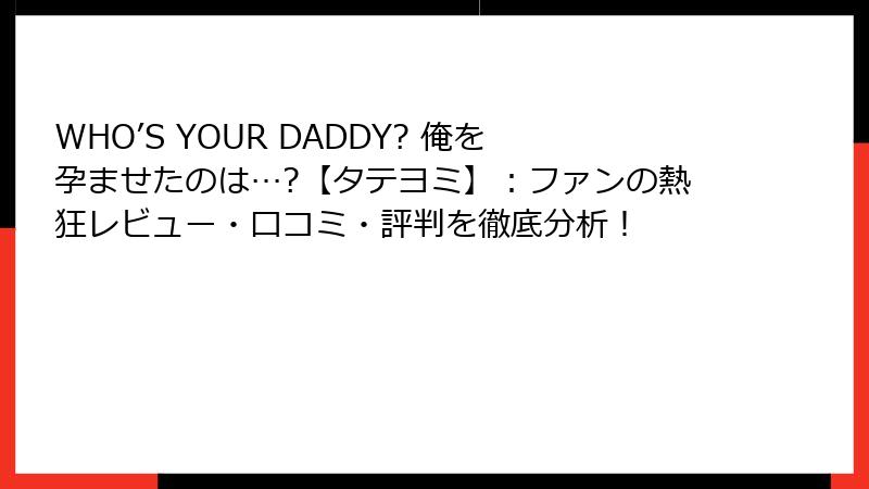WHO’S YOUR DADDY? 俺を孕ませたのは…?【タテヨミ】：ファンの熱狂レビュー・口コミ・評判を徹底分析！