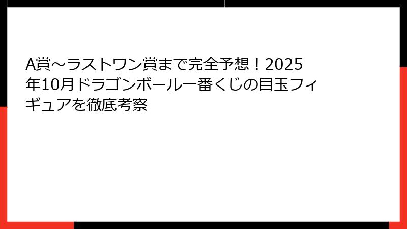 A賞〜ラストワン賞まで完全予想！2025年10月ドラゴンボール一番くじの目玉フィギュアを徹底考察