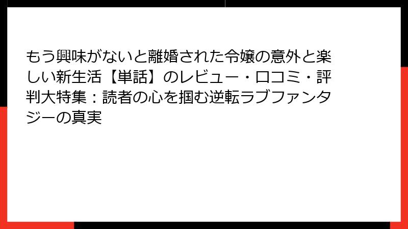 もう興味がないと離婚された令嬢の意外と楽しい新生活【単話】のレビュー・口コミ・評判大特集：読者の心を掴む逆転ラブファンタジーの真実