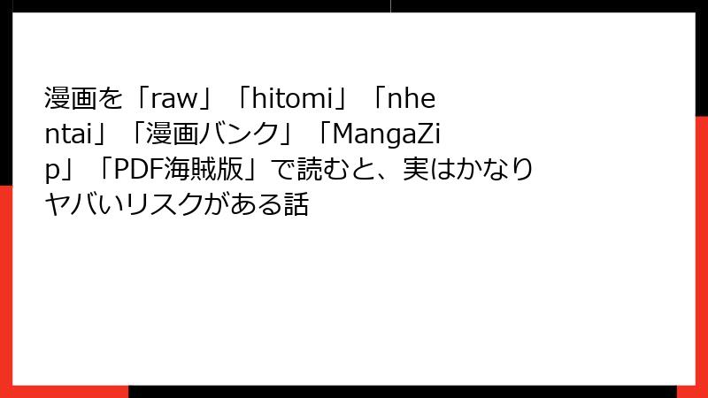漫画を「raw」「hitomi」「nhentai」「漫画バンク」「MangaZip」「PDF海賊版」で読むと、実はかなりヤバいリスクがある話