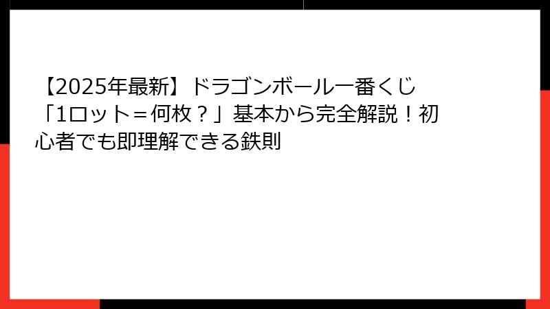 【2025年最新】ドラゴンボール一番くじ「1ロット＝何枚？」基本から完全解説！初心者でも即理解できる鉄則