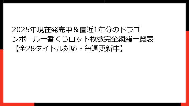 2025年現在発売中＆直近1年分のドラゴンボール一番くじロット枚数完全網羅一覧表【全28タイトル対応・毎週更新中】