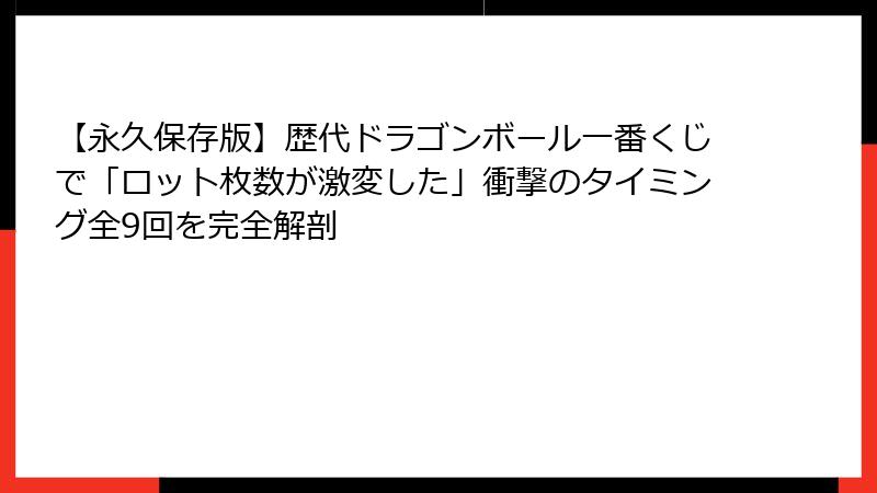 【永久保存版】歴代ドラゴンボール一番くじで「ロット枚数が激変した」衝撃のタイミング全9回を完全解剖