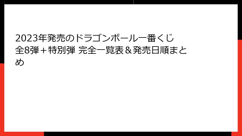 2023年発売のドラゴンボール一番くじ 全8弾＋特別弾 完全一覧表＆発売日順まとめ