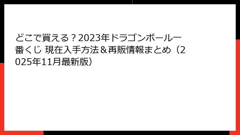 どこで買える？2023年ドラゴンボール一番くじ 現在入手方法＆再販情報まとめ（2025年11月最新版）