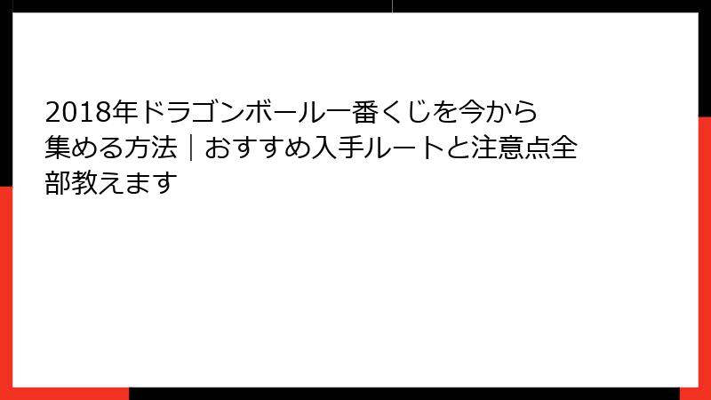 2018年ドラゴンボール一番くじを今から集める方法|おすすめ入手ルートと注意点全部教えます