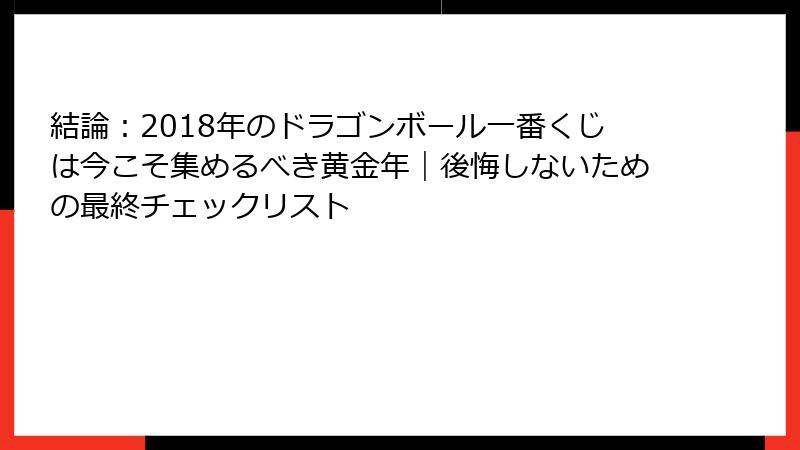 結論:2018年のドラゴンボール一番くじは今こそ集めるべき黄金年|後悔しないための最終チェックリスト