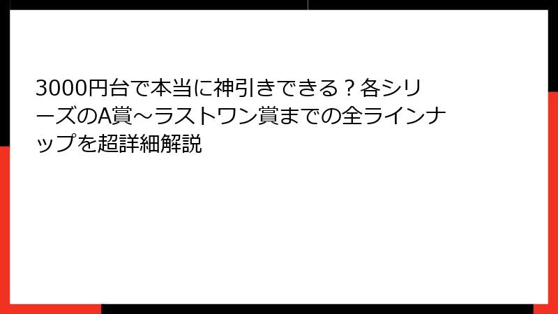 3000円台で本当に神引きできる？各シリーズのA賞〜ラストワン賞までの全ラインナップを超詳細解説