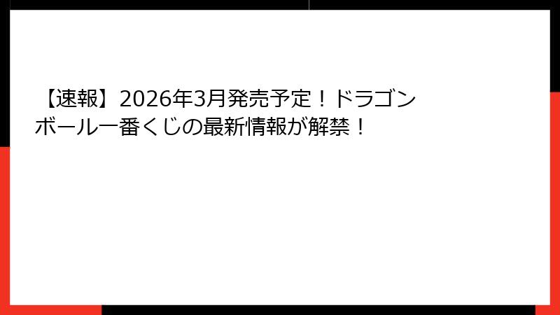【速報】2026年3月発売予定！ドラゴンボール一番くじの最新情報が解禁！