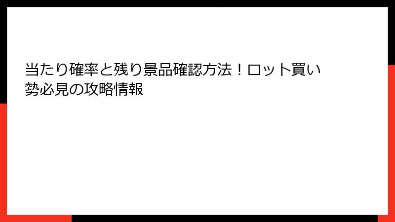 当たり確率と残り景品確認方法！ロット買い勢必見の攻略情報