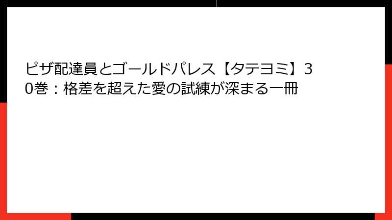 ピザ配達員とゴールドパレス【タテヨミ】30巻：格差を超えた愛の試練が深まる一冊