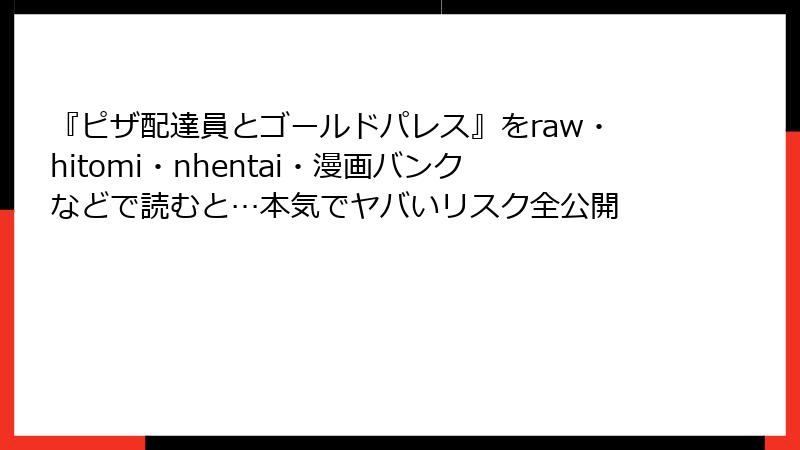 『ピザ配達員とゴールドパレス』をraw・hitomi・nhentai・漫画バンクなどで読むと…本気でヤバいリスク全公開