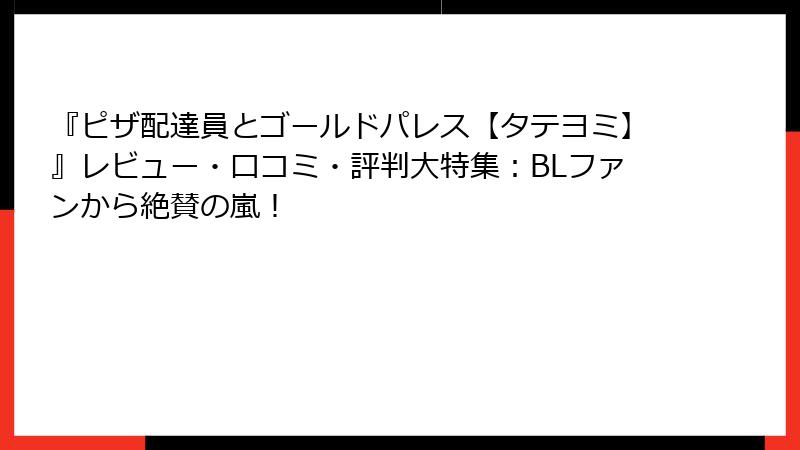 『ピザ配達員とゴールドパレス【タテヨミ】』レビュー・口コミ・評判大特集：BLファンから絶賛の嵐！