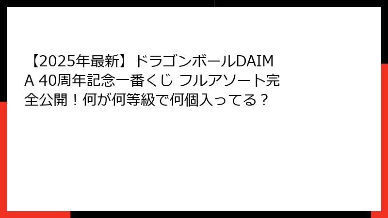 【2025年最新】ドラゴンボールDAIMA 40周年記念一番くじ フルアソート完全公開!何が何等級で何個入ってる?