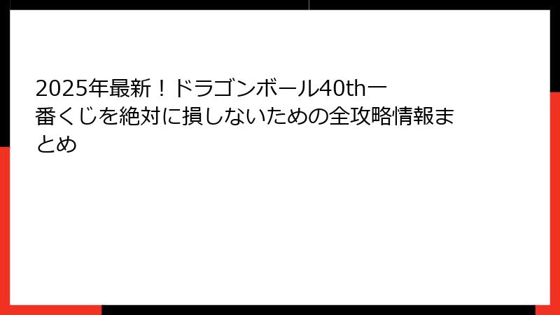 2025年最新！ドラゴンボール40th一番くじを絶対に損しないための全攻略情報まとめ
