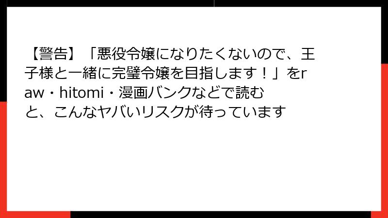 【警告】「悪役令嬢になりたくないので、王子様と一緒に完璧令嬢を目指します!」をraw・hitomi・漫画バンクなどで読むと、こんなヤバいリスクが待っています