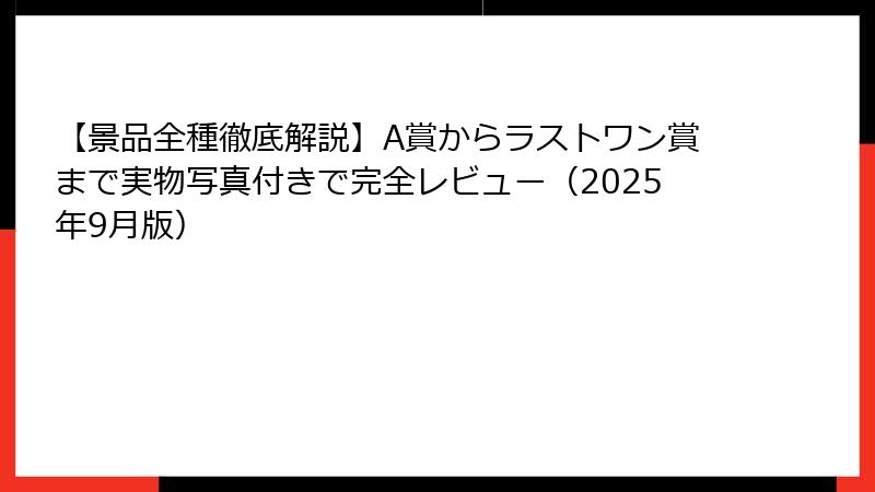 【景品全種徹底解説】A賞からラストワン賞まで実物写真付きで完全レビュー（2025年9月版）
